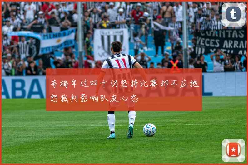 夸梅年过四十仍坚持比赛却不应抱怨裁判影响队友心态