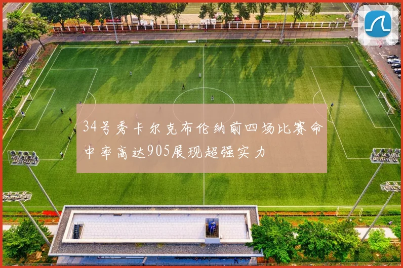34号秀卡尔克布伦纳前四场比赛命中率高达905展现超强实力