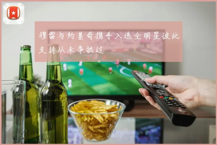 穆雷与约基奇携手入选全明星彼此支持从未争执过